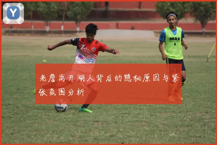 老詹离开湖人背后的隐秘原因与紧张氛围分析