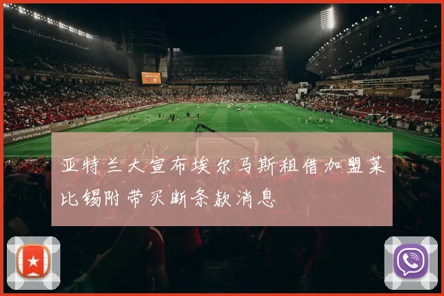 亚特兰大宣布埃尔马斯租借加盟莱比锡附带买断条款消息