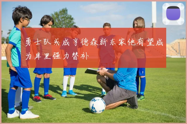 勇士队或成亨德森新东家他有望成为库里强力替补