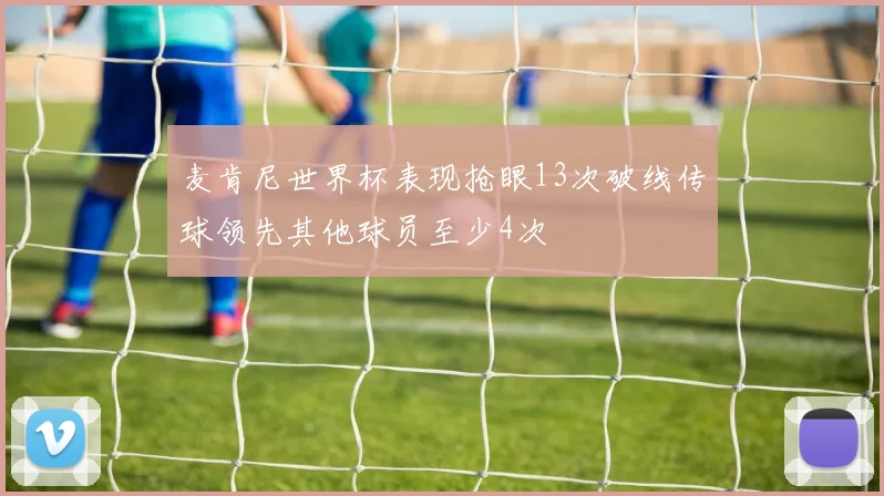 麦肯尼世界杯表现抢眼13次破线传球领先其他球员至少4次