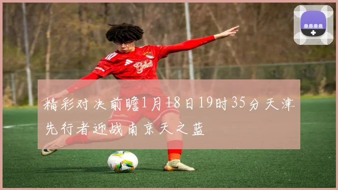 精彩对决前瞻1月18日19时35分天津先行者迎战南京天之蓝