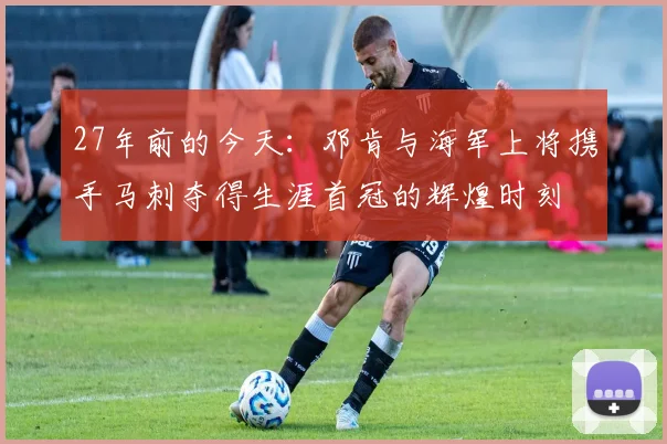 27年前的今天：邓肯与海军上将携手马刺夺得生涯首冠的辉煌时刻