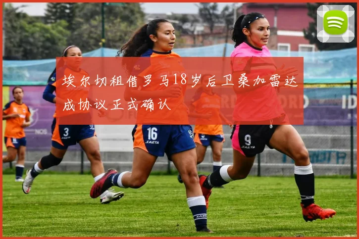 埃尔切租借罗马18岁后卫桑加雷达成协议正式确认