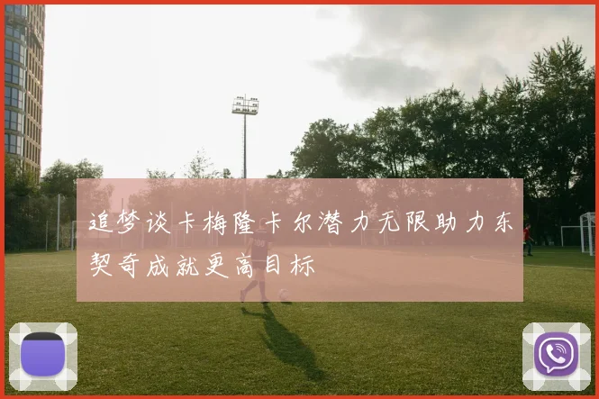追梦谈卡梅隆卡尔潜力无限助力东契奇成就更高目标