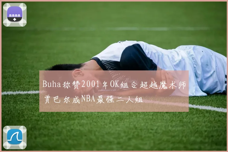 Buha称赞2001年OK组合超越魔术师贾巴尔成NBA最强二人组