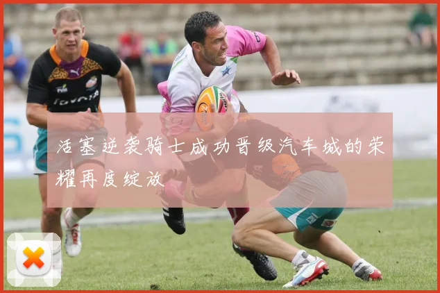 活塞逆袭骑士成功晋级汽车城的荣耀再度绽放