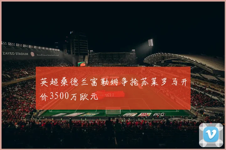 英超桑德兰富勒姆争抢苏莱罗马开价3500万欧元
