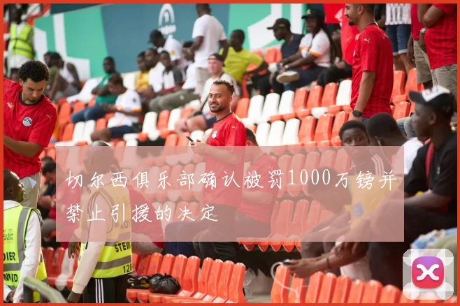 切尔西俱乐部确认被罚1000万镑并禁止引援的决定