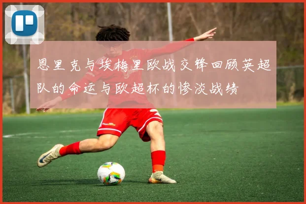 恩里克与埃梅里欧战交锋回顾英超队的命运与欧超杯的惨淡战绩