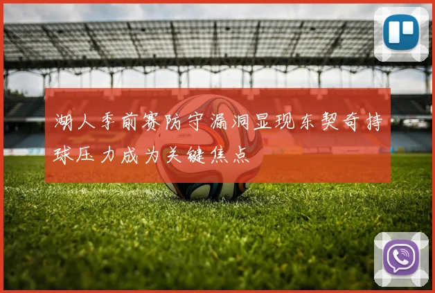 湖人季前赛防守漏洞显现东契奇持球压力成为关键焦点